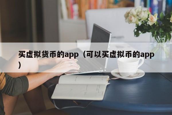 买虚拟货币的app(可以买虚拟币的app)