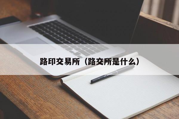 路印交易所(路交所是什么)