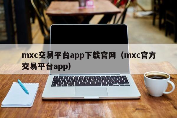 mxc交易平台app下载官网(mxc官方交易平台app)