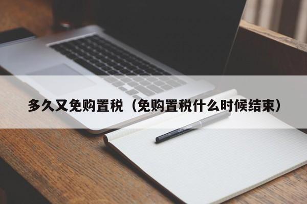 多久又免购置税(免购置税什么时候结束)