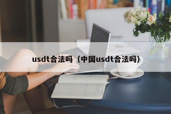 usdt合法吗(中国usdt合法吗)