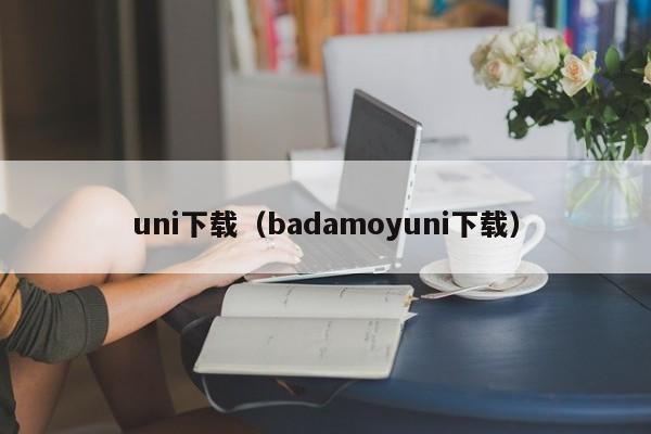 uni下载(badamoyuni下载)