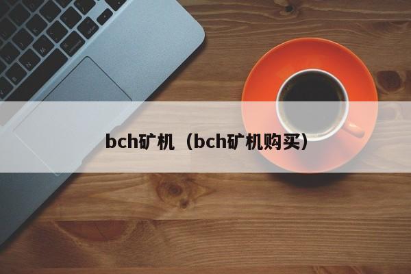 bch矿机(bch矿机购买)