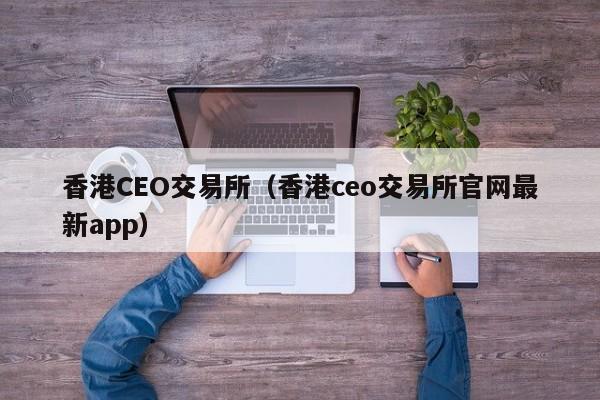 香港CEO交易所(香港ceo交易所官网最新app)