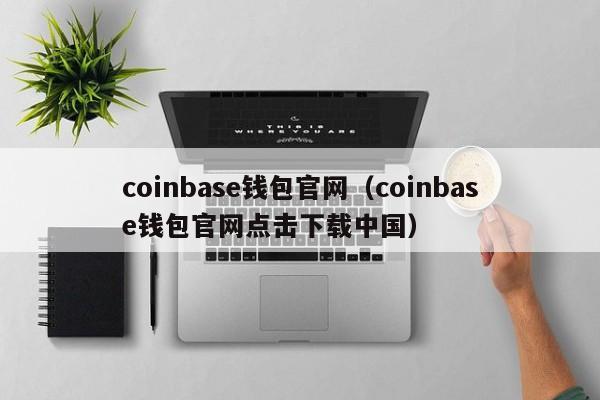 coinbase钱包官网(coinbase钱包官网点击下载中国)