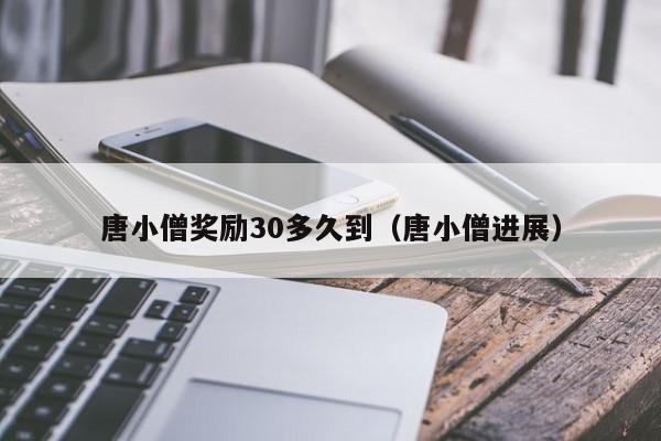 唐小僧奖励30多久到(唐小僧进展)