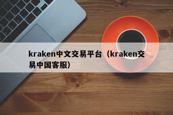 kraken中文交易平台(kraken交易中国客服)