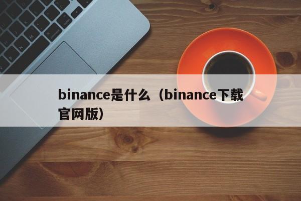 binance是什么(binance下载官网版)
