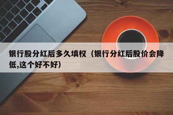 银行股分红后多久填权(银行分红后股价会降低,这个好不好)