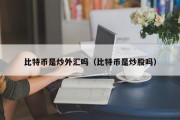 比特币是炒外汇吗（比特币是炒股吗）